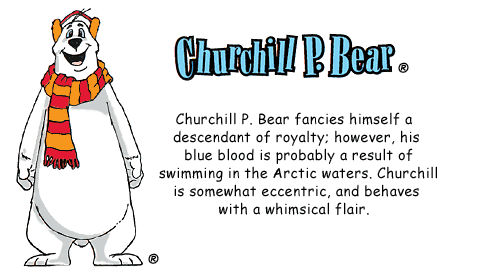 CHURCHILL P. BEAR fancies himself a descendant of royalty; however, his blue blood is probably a result of swimming in the Arctic waters. Churchill is somewhat eccentric, and behaves with a whimsical flair.